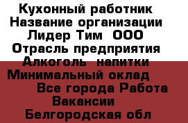 Кухонный работник › Название организации ­ Лидер Тим, ООО › Отрасль предприятия ­ Алкоголь, напитки › Минимальный оклад ­ 22 000 - Все города Работа » Вакансии   . Белгородская обл.